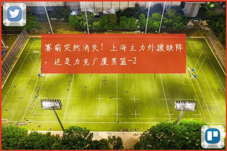 赛前突然消失！上海主力外援缺阵，还是力克广厦男篮