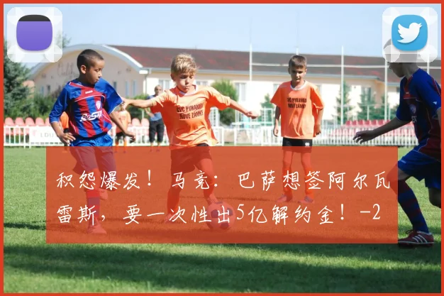 积怨爆发！马竞：巴萨想签阿尔瓦雷斯，要一次性出5亿解约金！