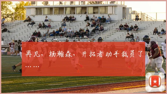 再见,杨瀚森,开拓者动手裁员了……