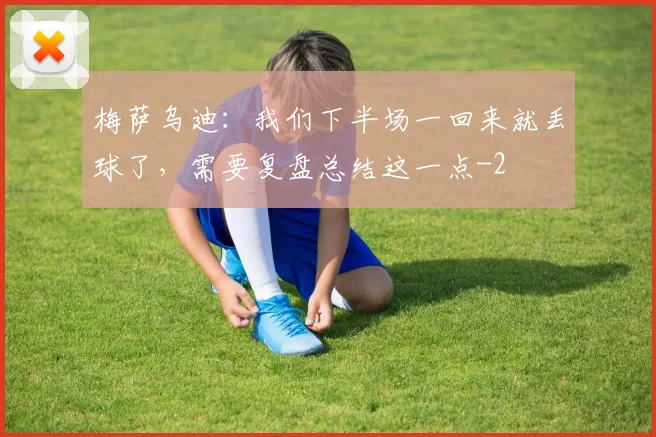 梅萨乌迪:我们下半场一回来就丢球了,需要复盘总结这一点