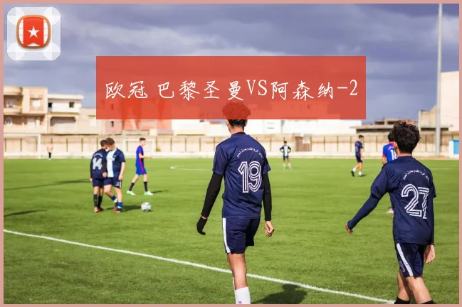 欧冠 巴黎圣曼VS阿森纳