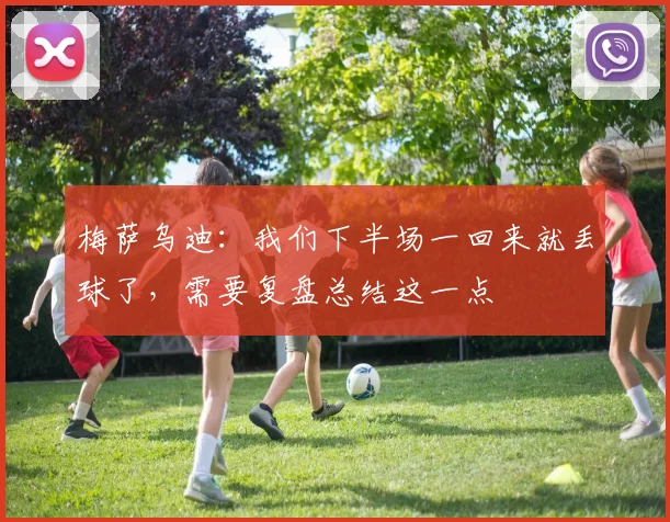 梅萨乌迪：我们下半场一回来就丢球了，需要复盘总结这一点