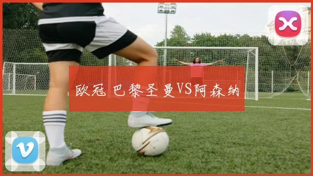 欧冠 巴黎圣曼VS阿森纳