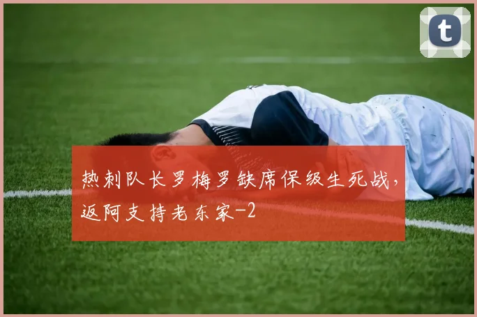 热刺队长罗梅罗缺席保级生死战，返阿支持老东家