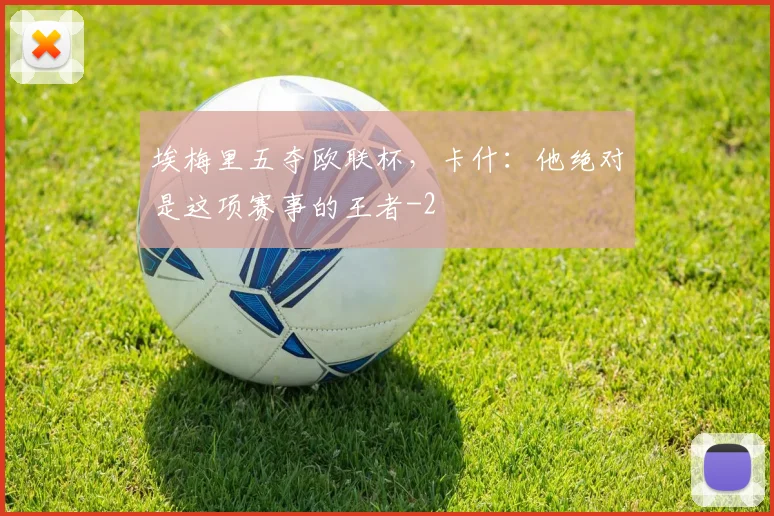 埃梅里五夺欧联杯，卡什：他绝对是这项赛事的王者