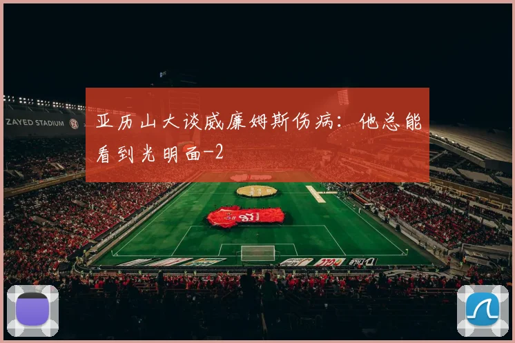 亚历山大谈威廉姆斯伤病：他总能看到光明面