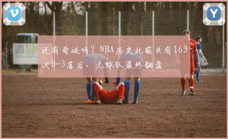 还有奇迹吗？NBA历史此前共有163次0-3落后，无球队最终翻盘