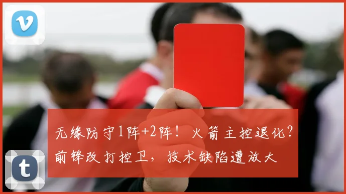 无缘防守1阵+2阵！火箭主控退化？前锋改打控卫，技术缺陷遭放大