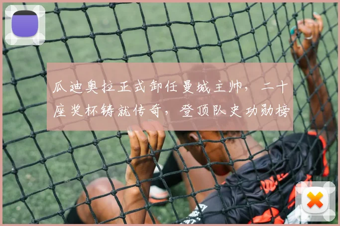 瓜迪奥拉正式卸任曼城主帅，二十座奖杯铸就传奇，登顶队史功勋榜