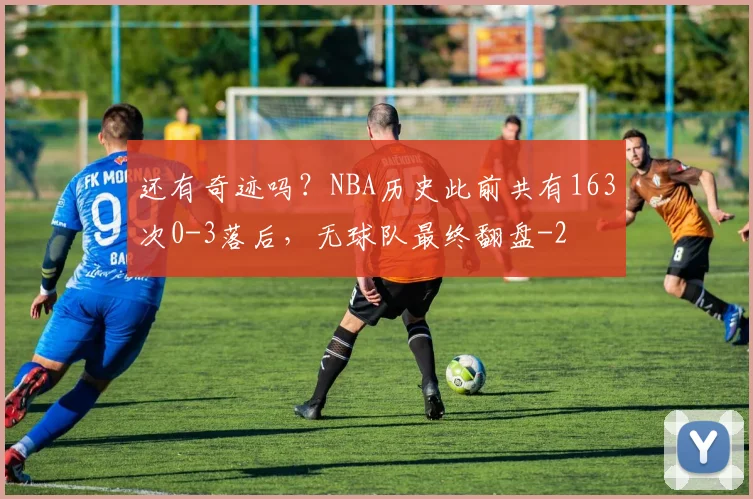 还有奇迹吗？NBA历史此前共有163次0-3落后，无球队最终翻盘