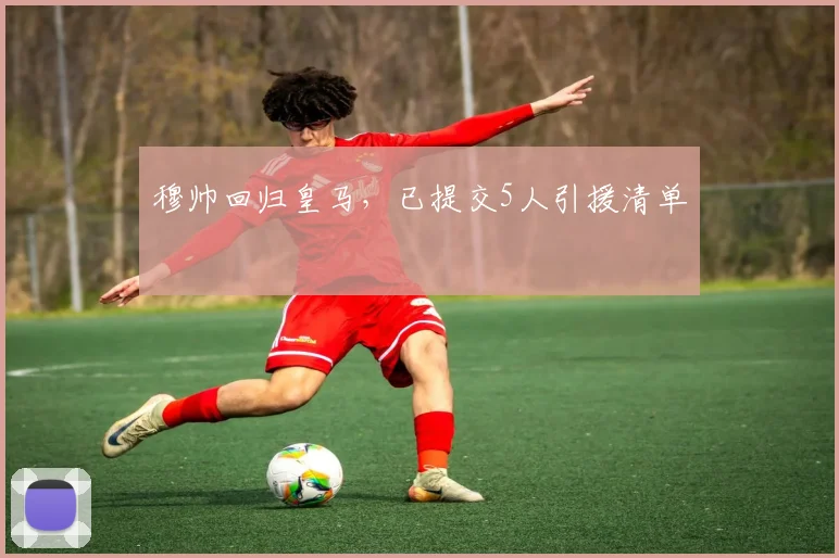 穆帅回归皇马,已提交5人引援清单