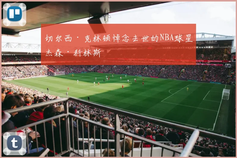 切尔西·克林顿悼念去世的NBA球星杰森·科林斯
