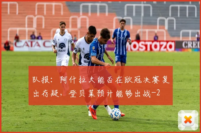 队报：阿什拉夫能否在欧冠决赛复出存疑，登贝莱预计能够出战