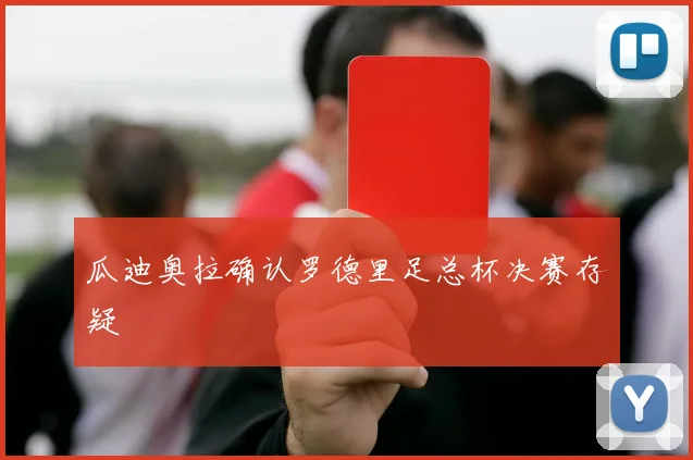 瓜迪奥拉确认罗德里足总杯决赛存疑