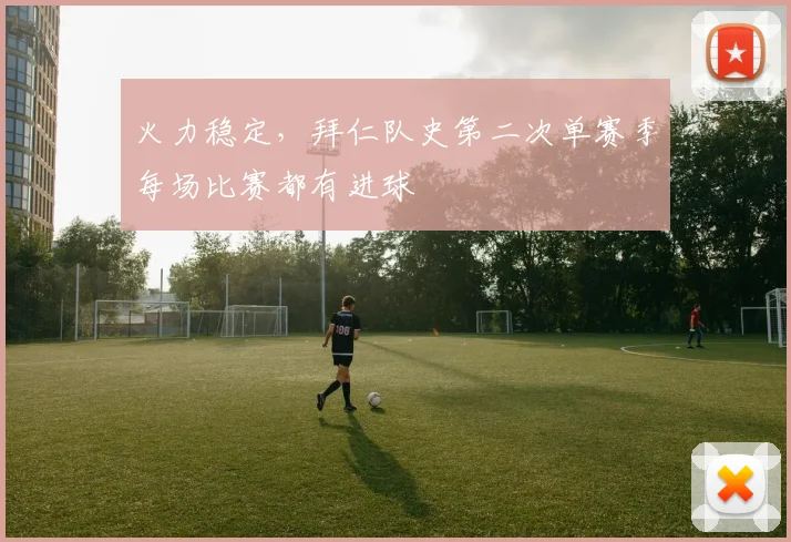 火力稳定，拜仁队史第二次单赛季每场比赛都有进球