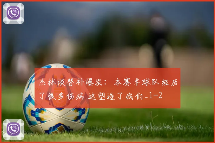 杰林谈替补爆发：本赛季球队经历了很多伤病 这塑造了我们_1